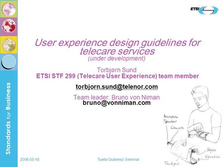 2006-05-18Tuxtla Gutierrez Seminar 1 User experience design guidelines for telecare services (under development) Torbjørn Sund ETSI STF 299 (Telecare User.