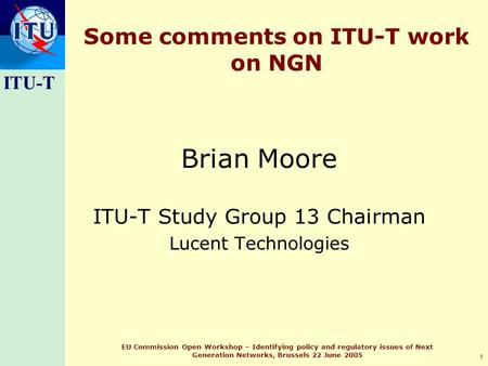 ITU-T 1 EU Commission Open Workshop – Identifying policy and regulatory issues of Next Generation Networks, Brussels 22 June 2005 Some comments on ITU-T.