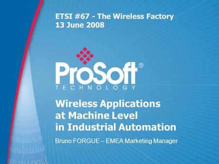 Wireless Applications at Machine Level in Industrial Automation Bruno FORGUE – EMEA Marketing Manager ETSI #67 - The Wireless Factory 13 June 2008.