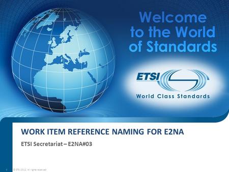 WORK ITEM REFERENCE NAMING FOR E2NA ETSI Secretariat – E2NA#03 © ETSI 2012. All rights reserved 1.