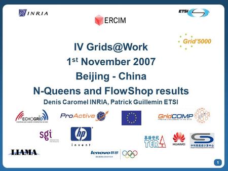 1 IV 1 st November 2007 Beijing - China N-Queens and FlowShop results Denis Caromel INRIA, Patrick Guillemin ETSI.