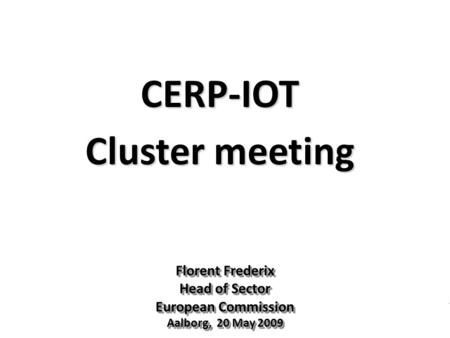 Florent Frederix Head of Sector European Commission Aalborg, 20 May 2009 Florent Frederix Head of Sector European Commission Aalborg, 20 May 2009 CERP-IOT.