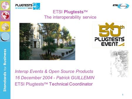 1 ETSI Plugtests The interoperability service Interop Events & Open Source Products 16 December 2004 - Patrick GUILLEMIN ETSI Plugtests Technical Coordinator.