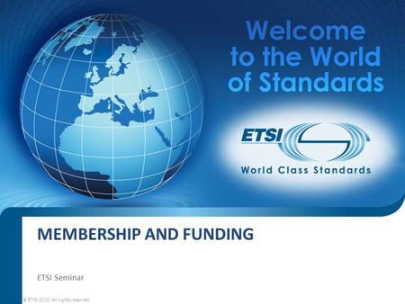 MEMBERSHIP AND FUNDING © ETSI 2012. All rights reserved ETSI Seminar.