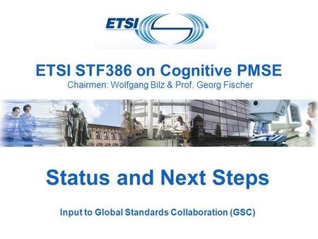 ETSI STF386 on Cognitive PMSE Chairmen: Wolfgang Bilz & Prof. Georg Fischer Status and Next Steps Input to Global Standards Collaboration (GSC)