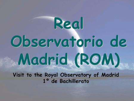 Real Observatorio de Madrid (ROM) Visit to the Royal Observatory of Madrid 1º de Bachillerato.