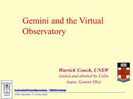 Australian Virtual Observatory – 2003 Workshop ATNF, Marsfield, 17-18 Nov 2003 Gemini and the Virtual Observatory Warrick Couch, UNSW (aided and abetted.