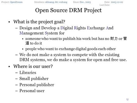 Project: OpenDreamMembers: skhuang, l6t, wnhungSince: Dec., 2003Date: Last Date: 1/ What is the project goal? –Design and Develop a Digital Rights Exchange.