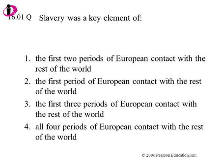 © 2006 Pearson Education, Inc. Slavery was a key element of: 1.the first two periods of European contact with the rest of the world 2.the first period.