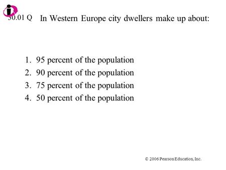 © 2006 Pearson Education, Inc. In Western Europe city dwellers make up about: 1.95 percent of the population 2.90 percent of the population 3.75 percent.