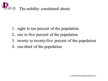 © 2006 Pearson Education, Inc. The nobility constituted about: 1.eight to ten percent of the population 2.one to five percent of the population 3.twenty.