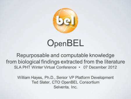 O pen BEL Repurposable and computable knowledge from biological findings extracted from the literature SLA PHT Winter Virtual Conference 07 December 2012.