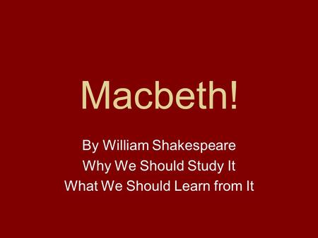 Macbeth! By William Shakespeare Why We Should Study It What We Should Learn from It.