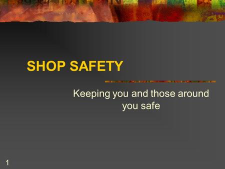 1 SHOP SAFETY Keeping you and those around you safe.