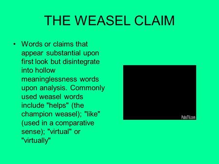 THE WEASEL CLAIM Words or claims that appear substantial upon first look but disintegrate into hollow meaninglessness words upon analysis. Commonly used.