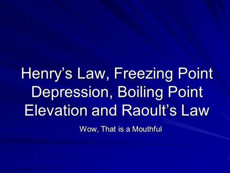 Henry’s Law, Freezing Point Depression, Boiling Point Elevation and Raoult’s Law Wow, That is a Mouthful.