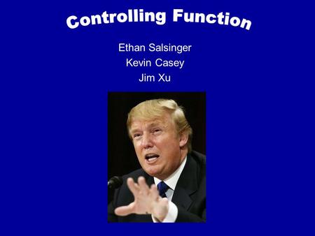 Ethan Salsinger Kevin Casey Jim Xu. Controlling Function 4 step process that sets performance standards Evaluates the performance of employees Controlling.