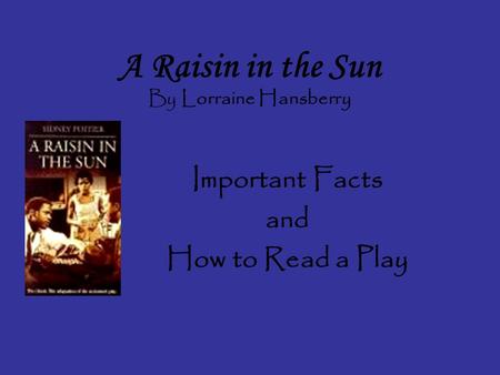 A Raisin in the Sun By Lorraine Hansberry Important Facts and How to Read a Play.