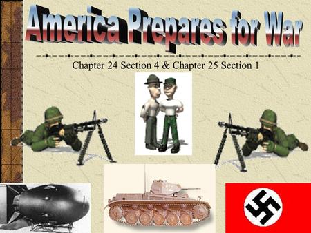 Chapter 24 Section 4 & Chapter 25 Section 1 America Prepares for War Chapter 16 sec 4 America moved away from isolationism. The military began to store.