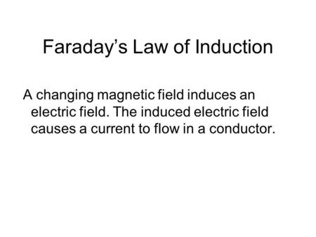 Faradays Law of Induction A changing magnetic field induces an electric field. The induced electric field causes a current to flow in a conductor.