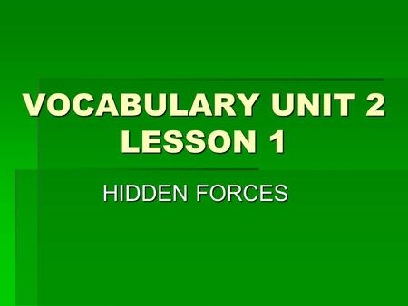 VOCABULARY UNIT 2 LESSON 1 HIDDEN FORCES. hidden it is an ADJECTIVE it is an ADJECTIVE it means when you cant see something; out of sight. To be placed.