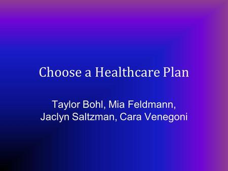 Choose a Healthcare Plan Taylor Bohl, Mia Feldmann, Jaclyn Saltzman, Cara Venegoni.