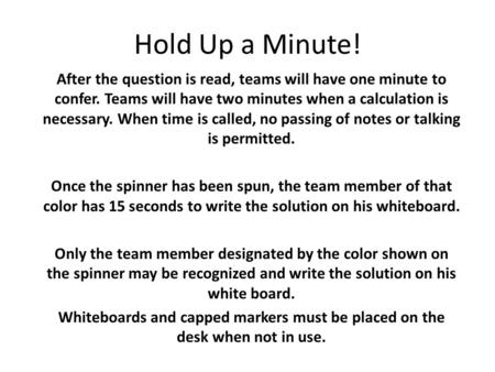 Hold Up a Minute! After the question is read, teams will have one minute to confer. Teams will have two minutes when a calculation is necessary. When time.