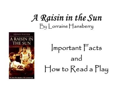 A Raisin in the Sun By Lorraine Hansberry Important Facts and How to Read a Play.