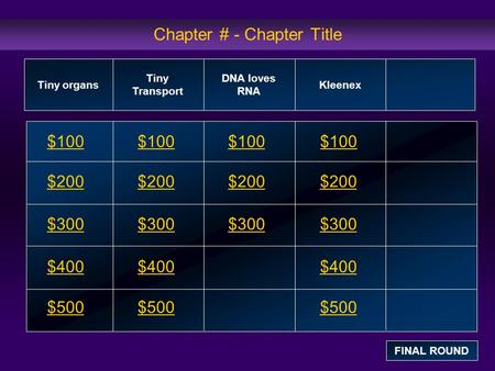 Chapter # - Chapter Title $100 $200 $300 $400 $500 $100$100$100 $200 $300 $400 $500 Tiny organs Tiny Transport DNA loves RNA Kleenex FINAL ROUND.