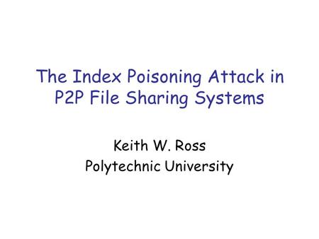 The Index Poisoning Attack in P2P File Sharing Systems Keith W. Ross Polytechnic University.