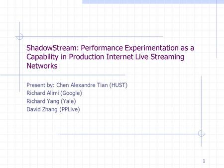 1 ShadowStream: Performance Experimentation as a Capability in Production Internet Live Streaming Networks Present by: Chen Alexandre Tian (HUST) Richard.