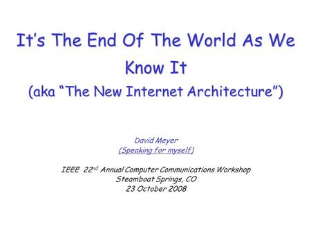 Its The End Of The World As We Know It (aka The New Internet Architecture) David Meyer (Speaking for myself) IEEE 22 nd Annual Computer Communications.