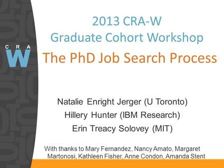 2013 CRA-W Graduate Cohort Workshop The PhD Job Search Process Natalie Enright Jerger (U Toronto) Hillery Hunter (IBM Research) Erin Treacy Solovey (MIT)