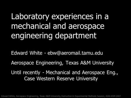 Edward White, Aerospace Engineering, Texas A&M University, Instruction in Experimental Methods Session, AIAA ASM 2007 Laboratory experiences in a mechanical.