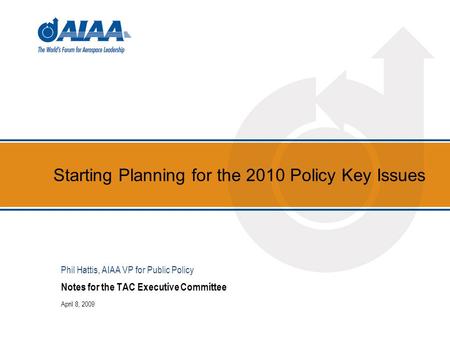 Starting Planning for the 2010 Policy Key Issues Notes for the TAC Executive Committee April 8, 2009 Phil Hattis, AIAA VP for Public Policy.