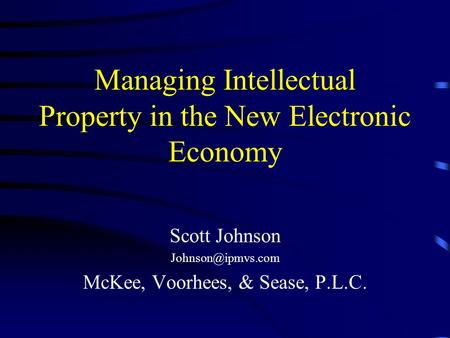 Managing Intellectual Property in the New Electronic Economy Scott Johnson McKee, Voorhees, & Sease, P.L.C.