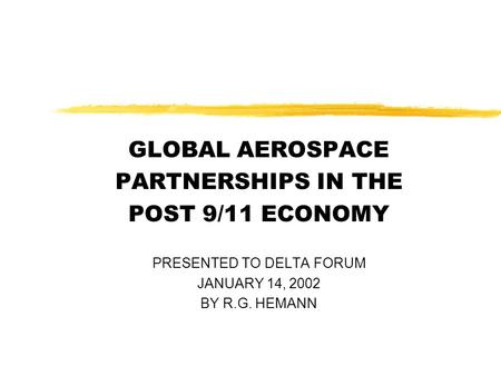 GLOBAL AEROSPACE PARTNERSHIPS IN THE POST 9/11 ECONOMY PRESENTED TO DELTA FORUM JANUARY 14, 2002 BY R.G. HEMANN.