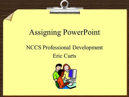 Assigning PowerPoint NCCS Professional Development Eric Curts.