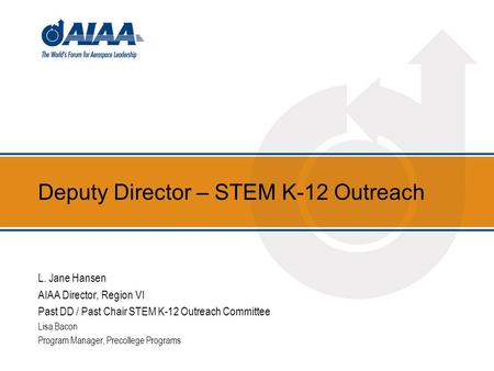 Deputy Director – STEM K-12 Outreach L. Jane Hansen AIAA Director, Region VI Past DD / Past Chair STEM K-12 Outreach Committee Lisa Bacon Program Manager,