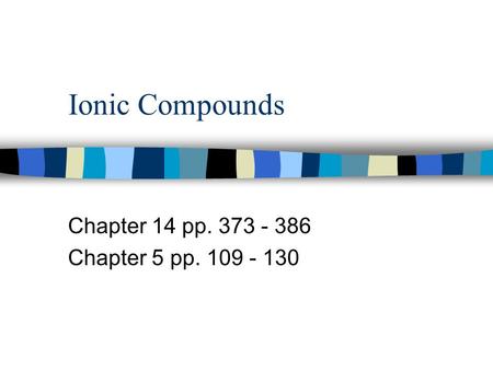 Chapter 14 pp. 373 - 386 Chapter 5 pp. 109 - 130 Ionic Compounds Chapter 14 pp. 373 - 386 Chapter 5 pp. 109 - 130.