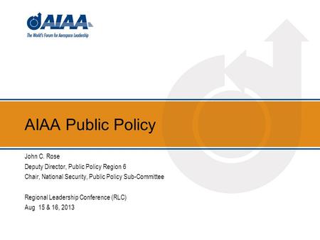 AIAA Public Policy John C. Rose Deputy Director, Public Policy Region 6 Chair, National Security, Public Policy Sub-Committee Regional Leadership Conference.