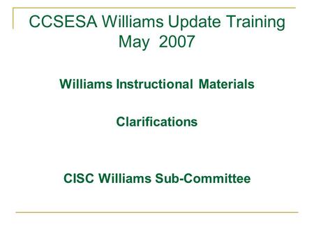 CCSESA Williams Update Training May 2007 Williams Instructional Materials Clarifications CISC Williams Sub-Committee.