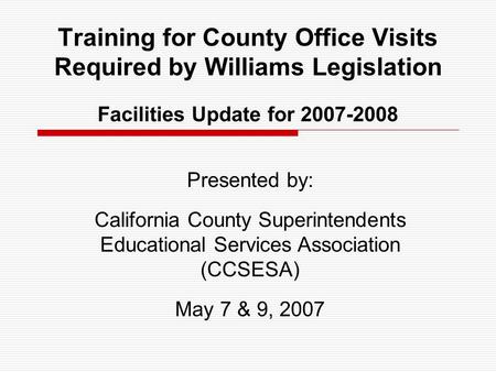 Training for County Office Visits Required by Williams Legislation Facilities Update for 2007-2008 Presented by: California County Superintendents Educational.