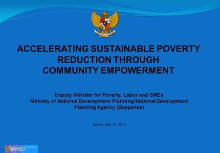 ACCELERATING SUSTAINABLE POVERTY REDUCTION THROUGH COMMUNITY EMPOWERMENT 1 Deputy Minister for Poverty, Labor and SMEs Ministry of National Development.