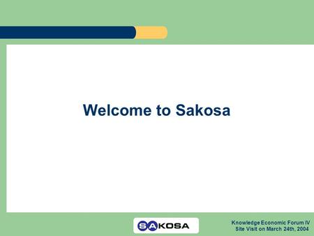 Knowledge Economic Forum IV Site Visit on March 24th, 2004 Welcome to Sakosa.