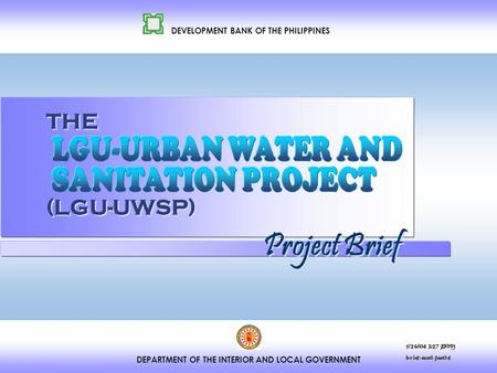 DEPARTMENT OF THE INTERIOR AND LOCAL GOVERNMENT DEVELOPMENT BANK OF THE PHILIPPINES THE (LGU-UWSP) Project Brief 1/26/04 3:27 PM brief-matl-jan04.