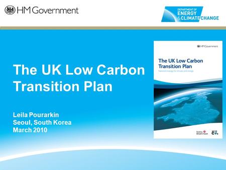 The UK Low Carbon Transition Plan Leila Pourarkin Seoul, South Korea March 2010.