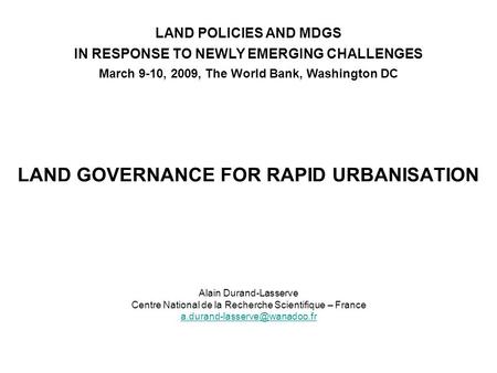 LAND GOVERNANCE FOR RAPID URBANISATION LAND POLICIES AND MDGS IN RESPONSE TO NEWLY EMERGING CHALLENGES March 9-10, 2009, The World Bank, Washington DC.