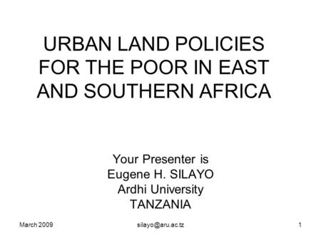 March URBAN LAND POLICIES FOR THE POOR IN EAST AND SOUTHERN AFRICA Your Presenter is Eugene H. SILAYO Ardhi University TANZANIA.