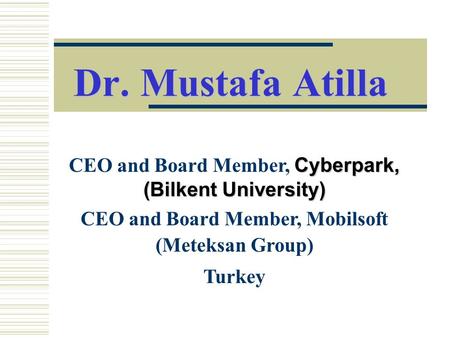 Dr. Mustafa Atilla CEO and Board Member, Cyberpark, (Bilkent University) CEO and Board Member, Mobilsoft (Meteksan Group) Turkey.